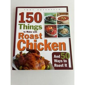 150 Things to Make with Roast Chicken Cookbook 50 Ways to Roast It